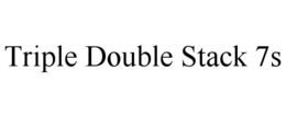 TRIPLE DOUBLE STACK 7S trademark