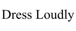 DRESS LOUDLY trademark