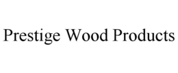 PRESTIGE WOOD PRODUCTS trademark
