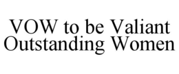 VOW TO BE VALIANT OUTSTANDING WOMEN trademark