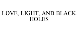LOVE, LIGHT, AND BLACK HOLES trademark