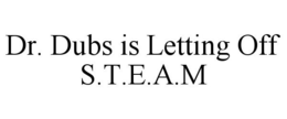 DR. DUBS IS LETTING OFF S.T.E.A.M trademark