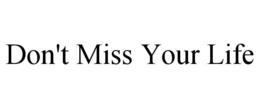 DON'T MISS YOUR LIFE trademark