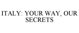 ITALY: YOUR WAY, OUR SECRETS trademark