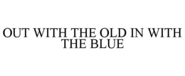 OUT WITH THE OLD IN WITH THE BLUE trademark