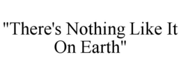 "THERE'S NOTHING LIKE IT ON EARTH" trademark
