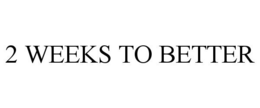 2 WEEKS TO BETTER trademark