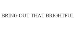 BRING OUT THAT BRIGHTFUL trademark