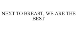 NEXT TO BREAST, WE ARE THE BEST trademark