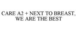 CARE A2 + NEXT TO BREAST, WE ARE THE BEST trademark