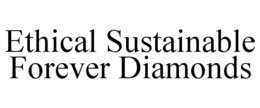 ETHICAL SUSTAINABLE FOREVER DIAMONDS trademark