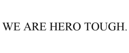 WE ARE HERO TOUGH. trademark