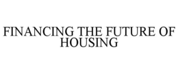 FINANCING THE FUTURE OF HOUSING trademark