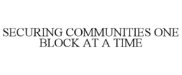 SECURING COMMUNITIES ONE BLOCK AT A TIME trademark