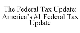 THE FEDERAL TAX UPDATE: AMERICA'S #1 FEDERAL TAX UPDATE trademark
