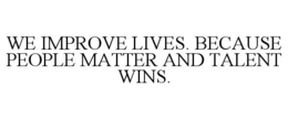 WE IMPROVE LIVES. BECAUSE PEOPLE MATTER AND TALENT WINS. trademark
