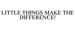 LITTLE THINGS MAKE THE DIFFERENCE! trademark
