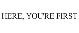 HERE, YOU'RE FIRST trademark