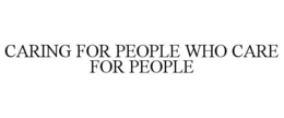 CARING FOR PEOPLE WHO CARE FOR PEOPLE trademark