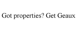 GOT PROPERTIES? GET GEAUX trademark