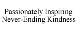 PASSIONATELY INSPIRING NEVER-ENDING KINDNESS trademark