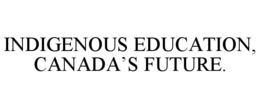 INDIGENOUS EDUCATION, CANADA'S FUTURE. trademark