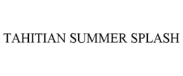 TAHITIAN SUMMER SPLASH trademark