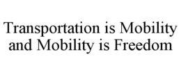 TRANSPORTATION IS MOBILITY AND MOBILITY IS FREEDOM trademark