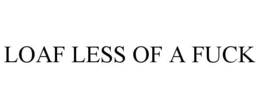 LOAF LESS OF A FUCK trademark