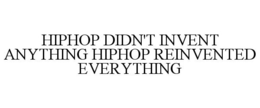 HIPHOP DIDN'T INVENT ANYTHING HIPHOP REINVENTED EVERYTHING trademark