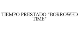 TIEMPO PRESTADO "BORROWED TIME" trademark
