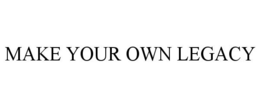 MAKE YOUR OWN LEGACY trademark