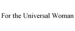 FOR THE UNIVERSAL WOMAN trademark