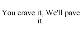 YOU CRAVE IT, WE'LL PAVE IT. trademark