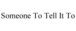 SOMEONE TO TELL IT TO trademark