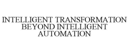 INTELLIGENT TRANSFORMATION BEYOND INTELLIGENT AUTOMATION trademark