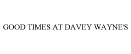 GOOD TIMES AT DAVEY WAYNE'S trademark