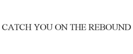 CATCH YOU ON THE REBOUND trademark