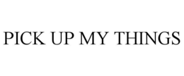 PICK UP MY THINGS trademark