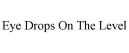 EYE DROPS ON THE LEVEL trademark