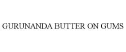GURUNANDA BUTTER ON GUMS trademark