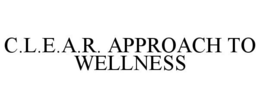 C.L.E.A.R. APPROACH TO WELLNESS trademark