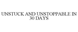 UNSTUCK AND UNSTOPPABLE IN 30 DAYS trademark