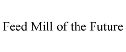 FEED MILL OF THE FUTURE trademark