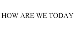 HOW ARE WE TODAY trademark