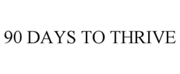 90 DAYS TO THRIVE trademark