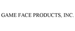 GAME FACE PRODUCTS, INC. trademark