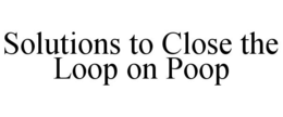 SOLUTIONS TO CLOSE THE LOOP ON POOP trademark