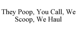 THEY POOP, YOU CALL, WE SCOOP, WE HAUL trademark