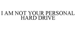 I AM NOT YOUR PERSONAL HARD DRIVE trademark